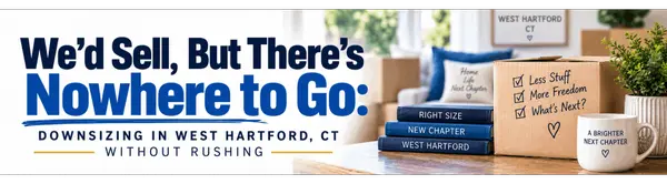 We’d Sell, But There’s Nowhere to Go: Downsizing in West Hartford, CT Without Rushing