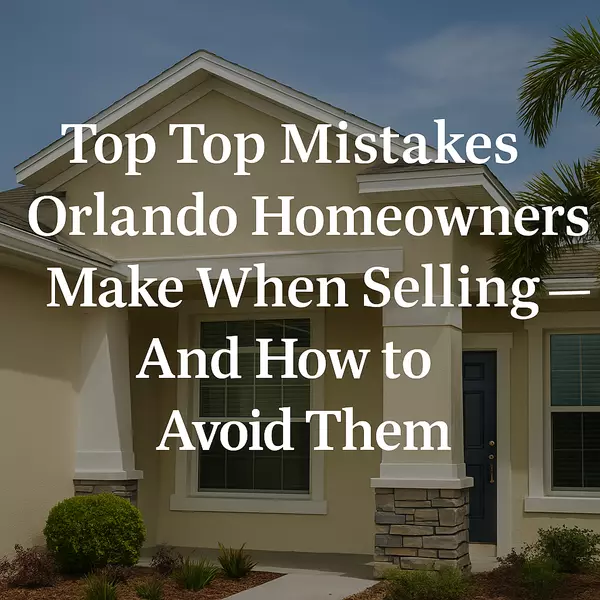 The Top Mistakes Orlando Homeowners Make When Selling — And How to Avoid Them