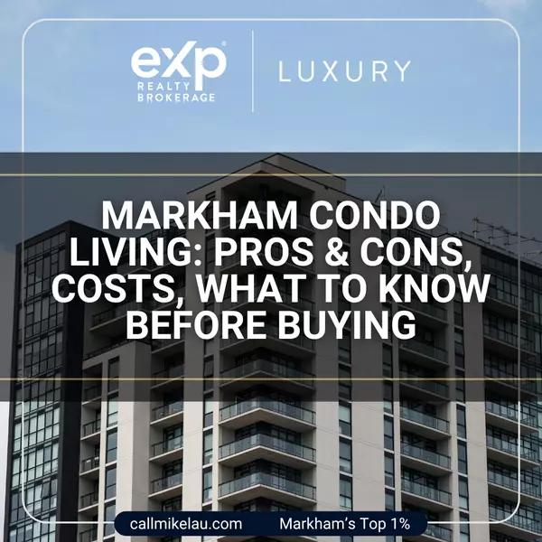Markham Condo Living: Pros & Cons, Costs, What to Know Before Buying
