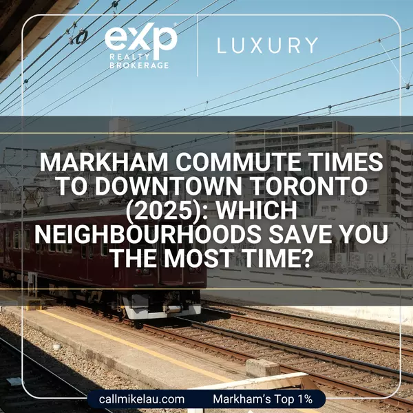 Markham Commute Times to Downtown Toronto (2025): Which Neighbourhoods Save You the Most Time?