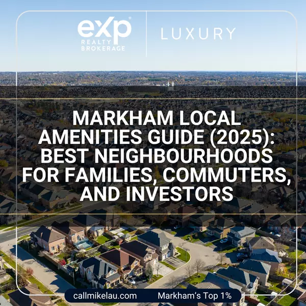 Markham Local Amenities Guide (2025): Best Neighbourhoods for Families, Commuters, and Investors