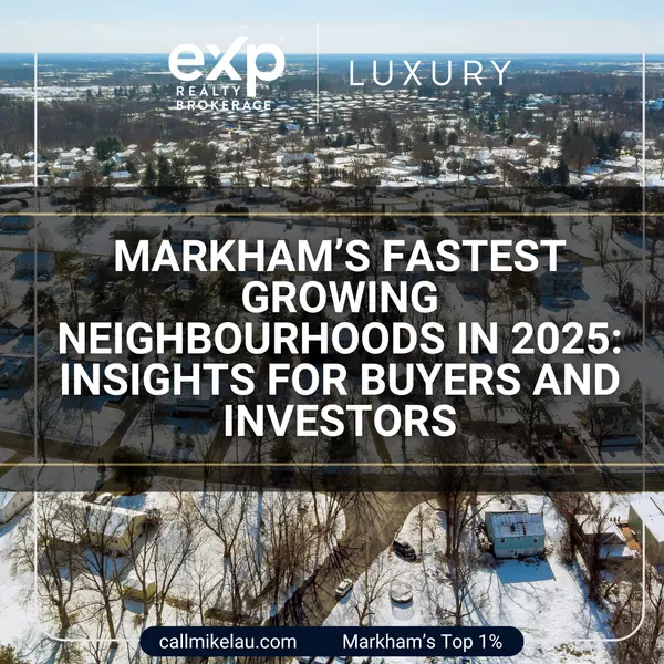 Markham’s Fastest Growing Neighbourhoods in 2025: Insights for Buyers and Investors