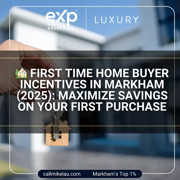 First Time Home Buyer Incentives in Markham (2025): Maximize Savings on Your First Purchase