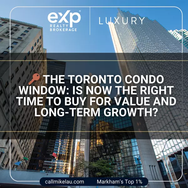 The Toronto Condo Window: Is Now the Right Time to Buy for Value and Long-Term Growth?