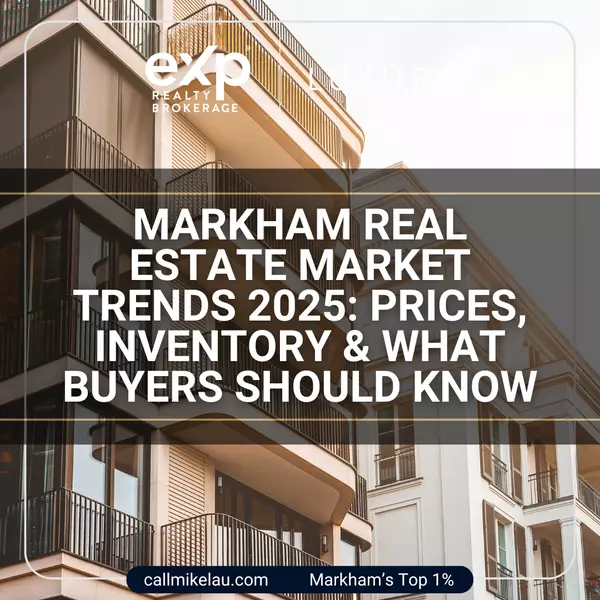 Markham Real Estate Market Trends 2025: Prices, Inventory & What Buyers Should Know
