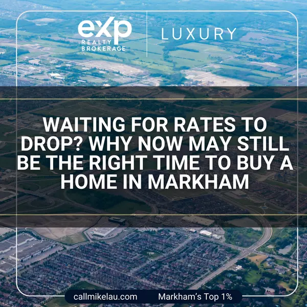 Waiting for Rates to Drop? Why Now May Still Be the Right Time to Buy a Home in Markham,Michael Lau