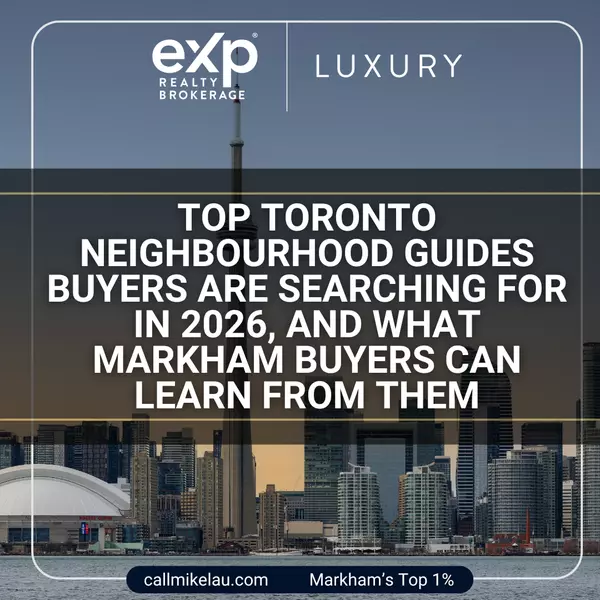 Top Toronto Neighbourhood Guides Buyers Are Searching for in 2026,  And What Markham Buyers Can Learn From Them