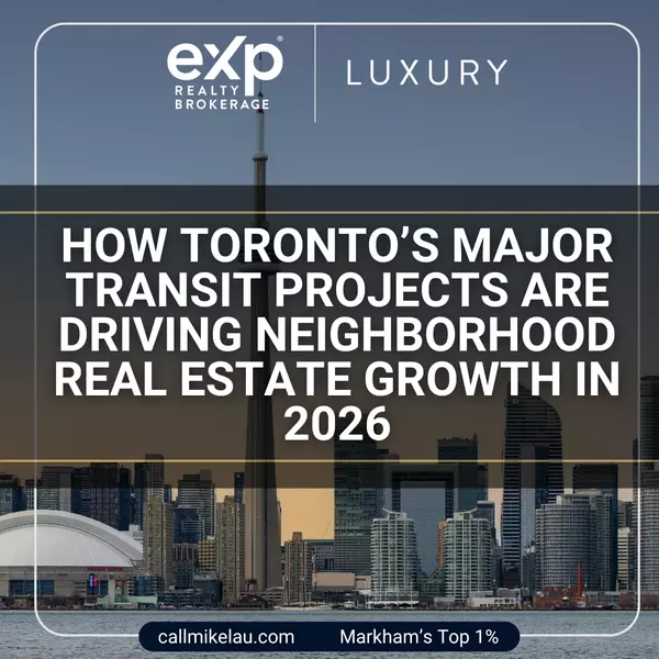 How Toronto’s Major Transit Projects Are Driving Neighborhood Real Estate Growth in 2026