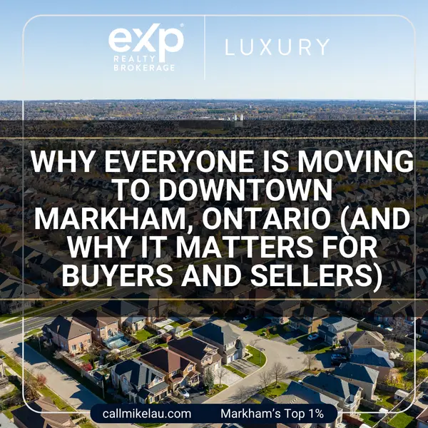 Why Everyone Is Moving to Downtown Markham, Ontario (And Why It Matters for Buyers and Sellers),Michael Lau