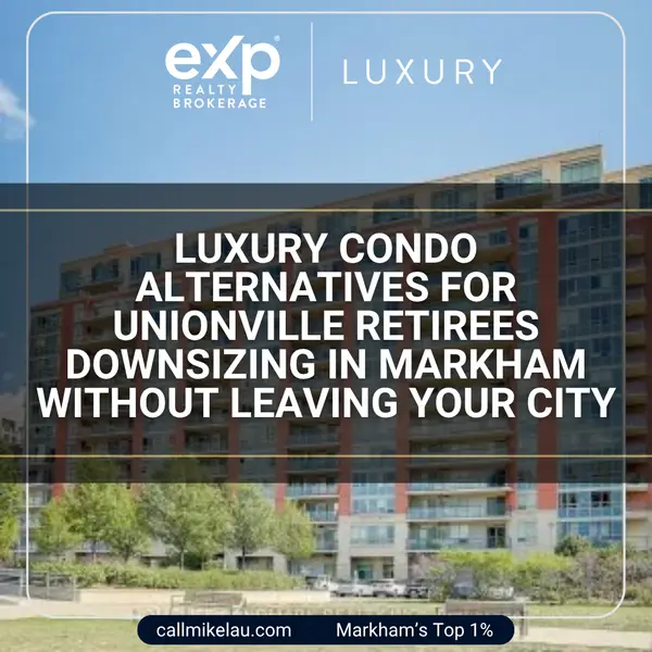 Luxury Condo Alternatives for Unionville Retirees Downsizing in Markham Without Leaving Your City,Michael Lau