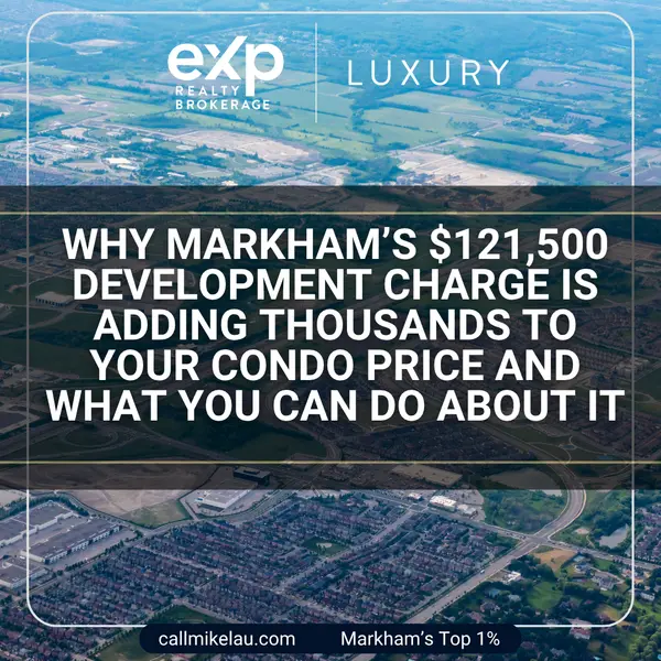 Why Markham’s $121,500 Development Charge Is Adding Thousands to Your Condo Price And What You Can Do About It,Michael Lau