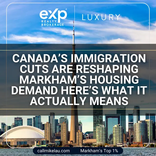 Canada’s Immigration Cuts Are Reshaping Markham’s Housing Demand Here’s What It Actually Means,Michael Lau