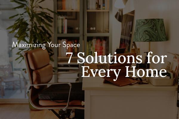 Maximizing Your Space: 7 Solutions for Every Home
