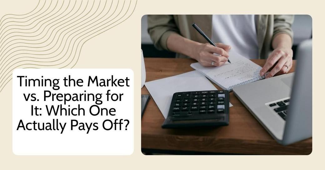Timing the Market vs. Preparing for It: Which One Actually Pays Off?