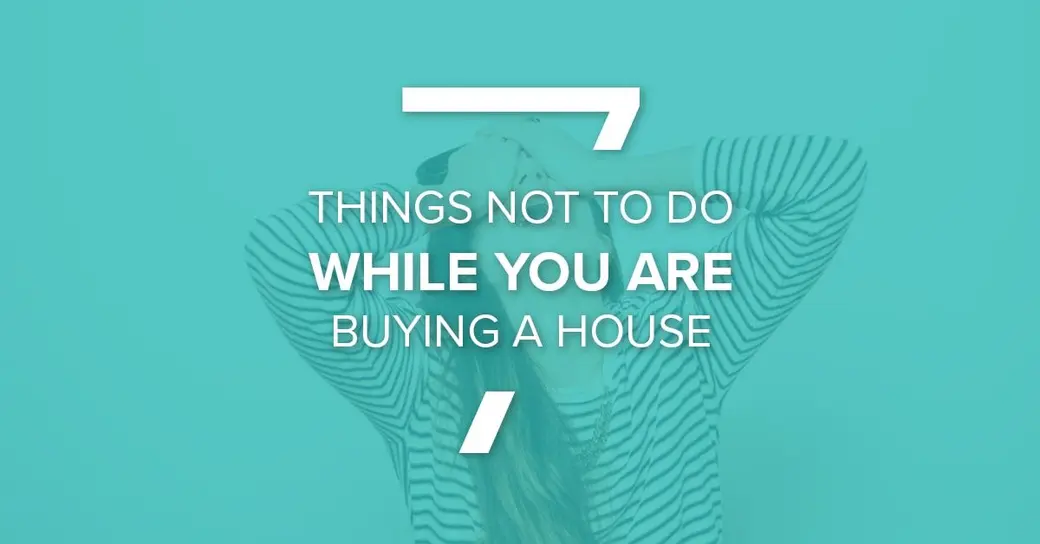 7 Things NOT To-Do When You Are Buying A House