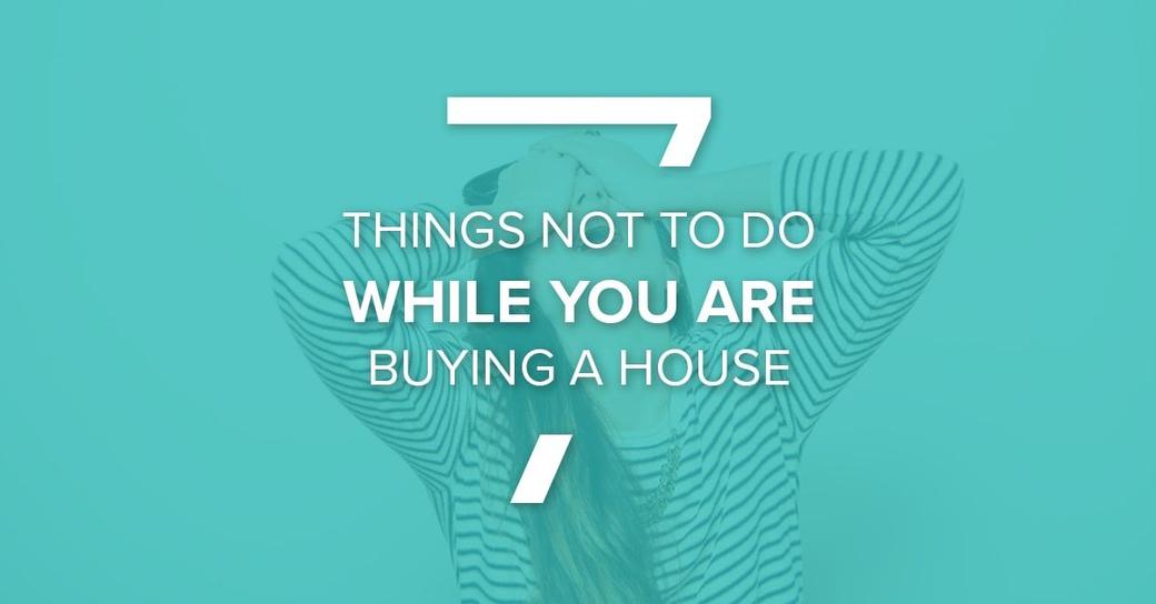7 Things NOT To-Do When You Are Buying A House