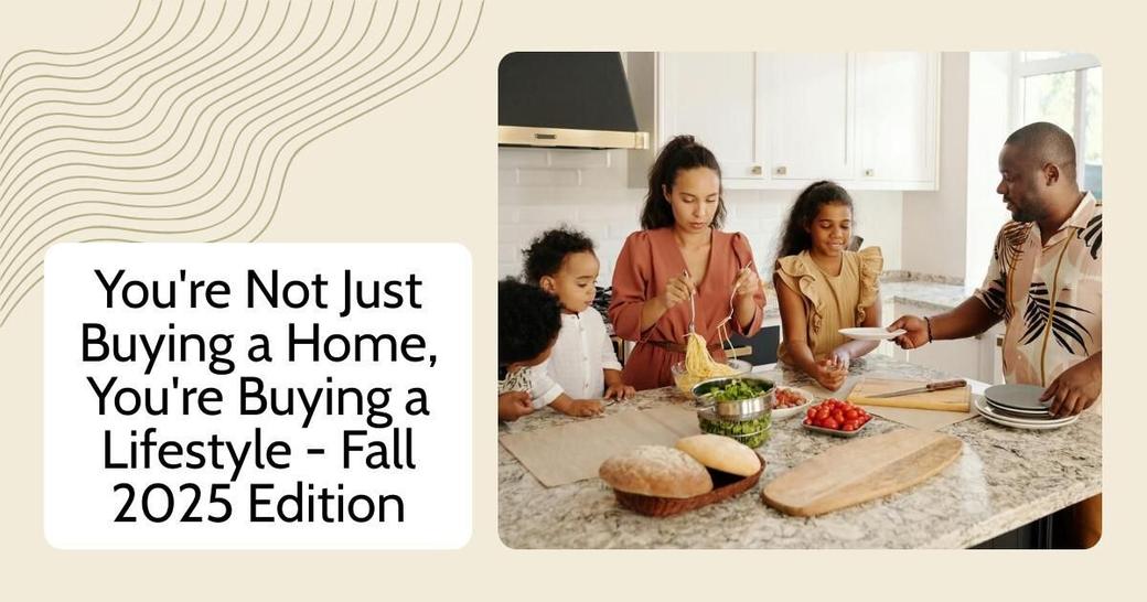 You're Not Just Buying a Home, You're Buying a Lifestyle - Fall 2025 Edition