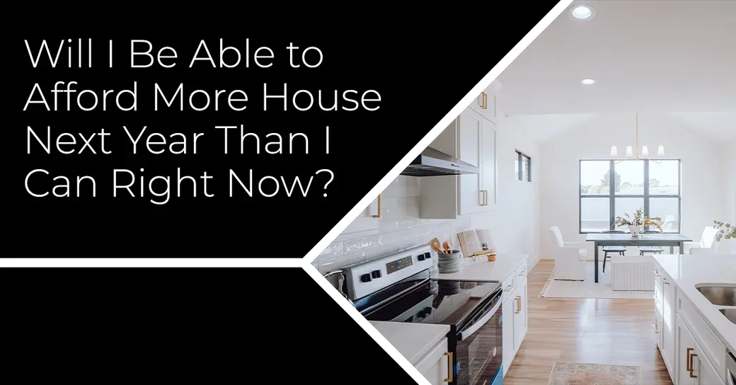 Will I Be Able to Afford More House Next Year Than I Can Right Now?