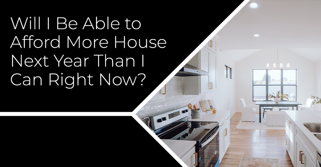 Will I Be Able to Afford More House Next Year Than I Can Right Now?