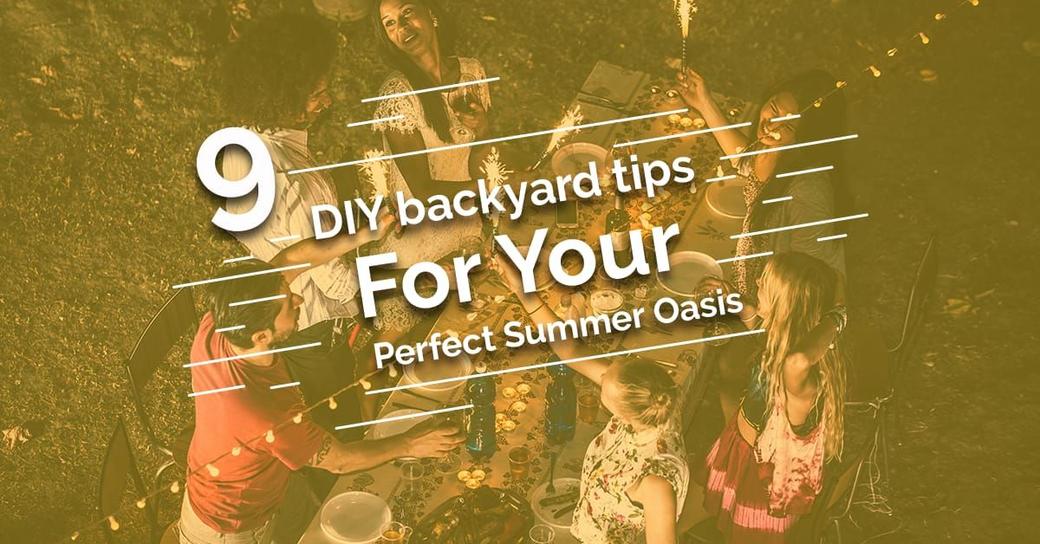 9 DIY Backyard Tips to Make Your Perfect Summer Oasis