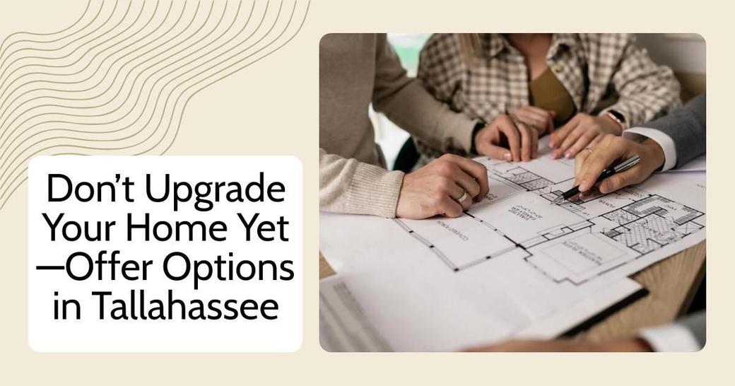 Don’t Upgrade Your Home Yet—Offer Options in Tallahassee