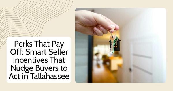 Perks That Pay Off: Smart Seller Incentives That Nudge Buyers to Act in Tallahassee