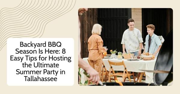 Backyard BBQ Season Is Here: 8 Easy Tips for Hosting the Ultimate Summer Party in Tallahassee,Debbie Kirkland