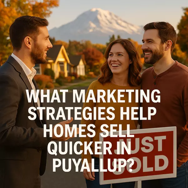 What Marketing Strategies Help Homes Sell Quicker in Puyallup?