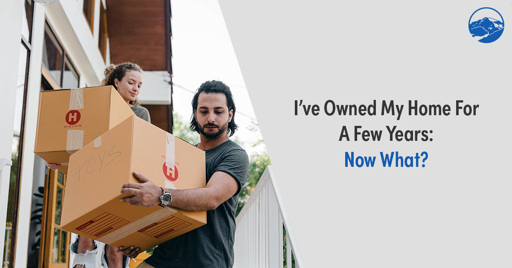 I’ve Owned My Home For A Few Years: Now What?