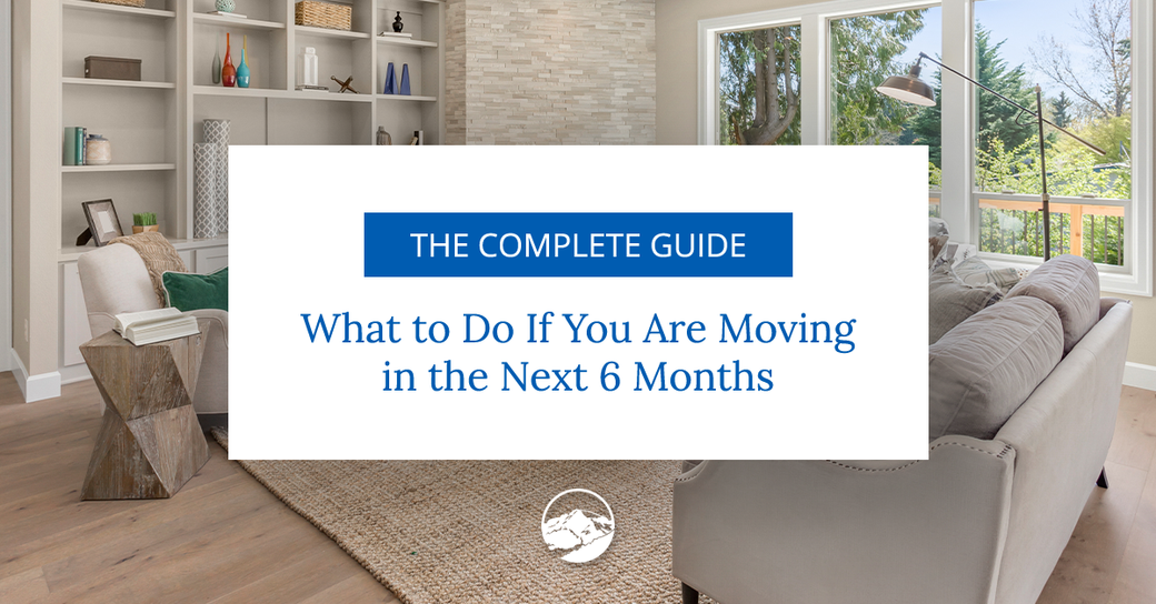 What to Do If You Are Moving in the Next 6 Months