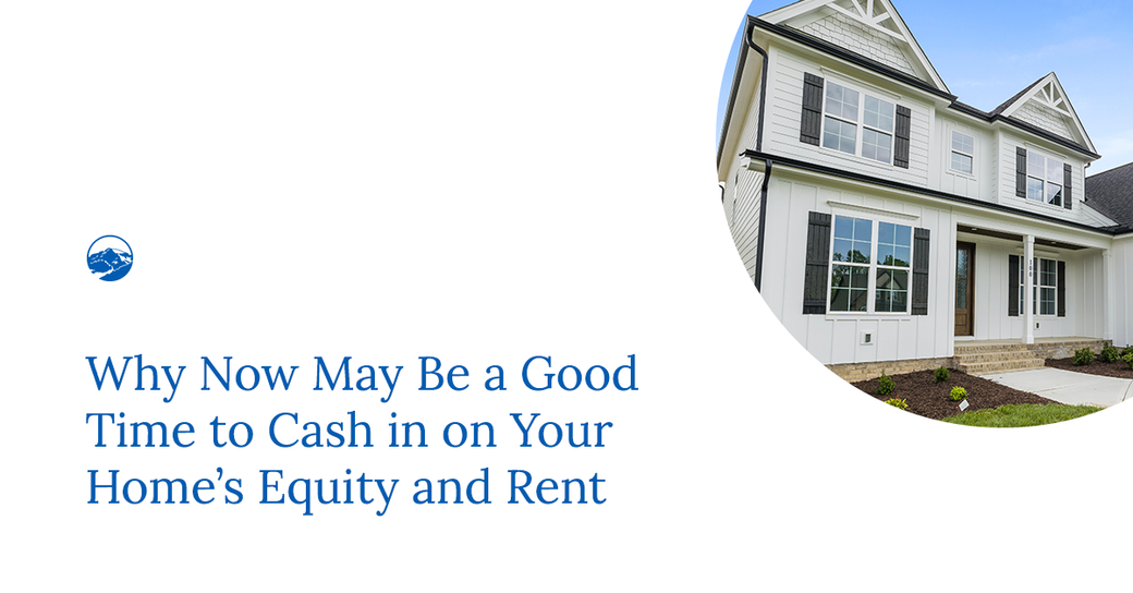Why Now May Be a Good Time to Cash in on Your Home’s Equity and Rent