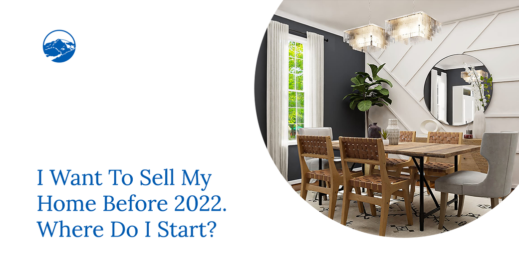 I Want To Sell My Home Before 2022. Where Do I Start?