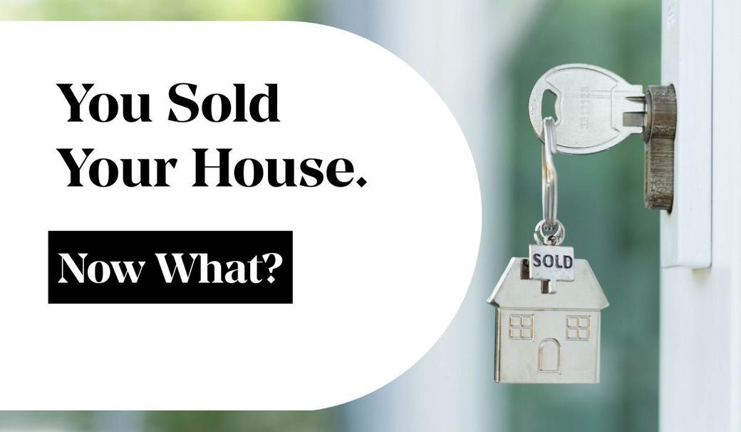 You Sold Your House. Now What?