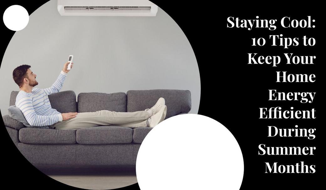 Staying Cool: 10 Tips to Keep Your Home Energy Efficient During Summer Months
