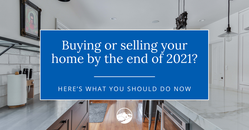 Buying or Selling Your Estes Park Home By the End of 2021? Here’s What You Should Do Now