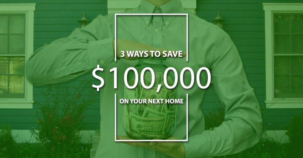 3 Ways to Save $100K on Your Next Home