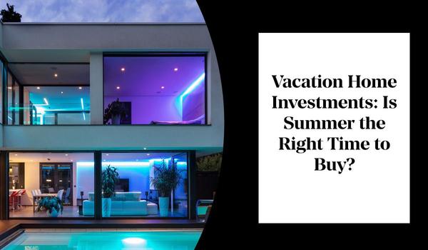 Vacation Home Investments: Is Summer the Right Time to Buy?,Gerald Mayo