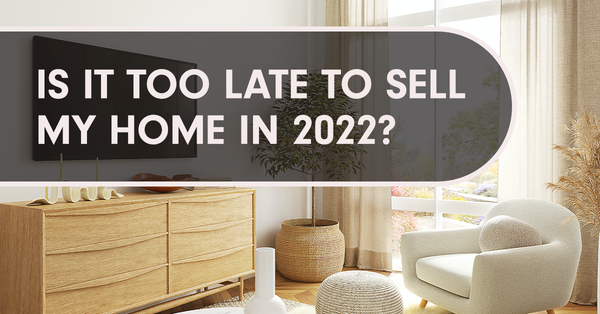Is It Too Late to Sell My Home In 2022?,Gerald Mayo