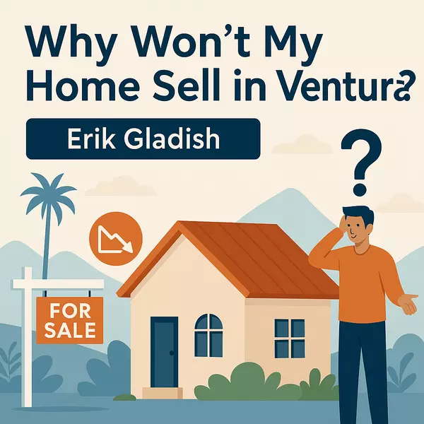 Why Won’t My Home Sell? Erik Gladish Shares Proven Strategies in Ventura County