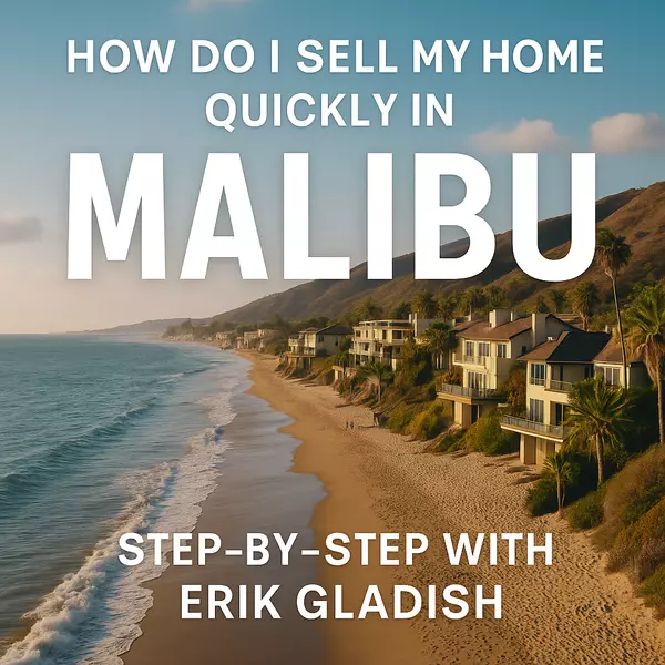 How Do I Sell My Home Quickly in Malibu? Step-by-Step with Erik Gladish