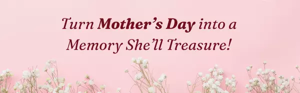 Turn Mother’s Day into a Memory She’ll Treasure!