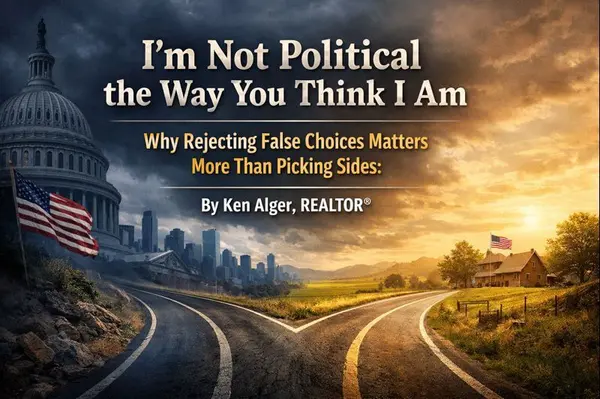 I’m Not Political the Way You Think I Am Why Rejecting False Choices Matters More Than Picking Sides: By Ken Alger, REALTOR®,Ken Alger