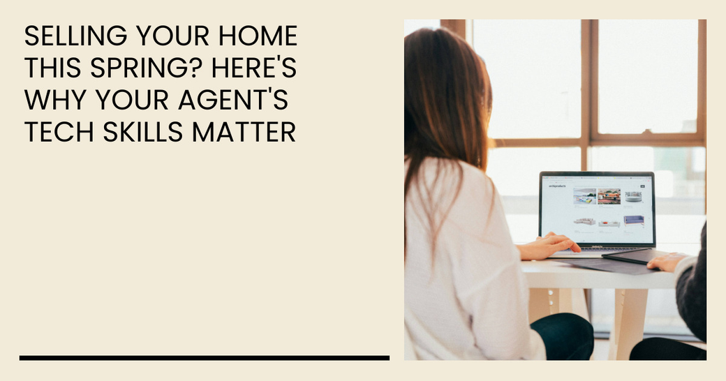 Selling Your Home This Spring? Here's Why Your Agent's Tech Skills Matter