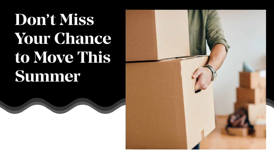 Don’t Miss Your Chance to Move This Summer