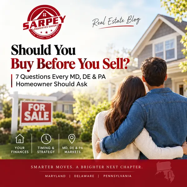 Should You Buy Before You Sell? 7 Questions Every MD, DE & PA Homeowner Should Ask