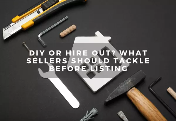 DIY or Hire Out? What Sellers Should Tackle Before Listing