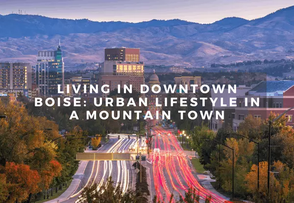 Living in Downtown Boise: Urban Lifestyle in a Mountain Town