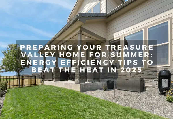 Preparing Your Treasure Valley Home for Summer: Energy Efficiency Tips to Beat the Heat in 2025