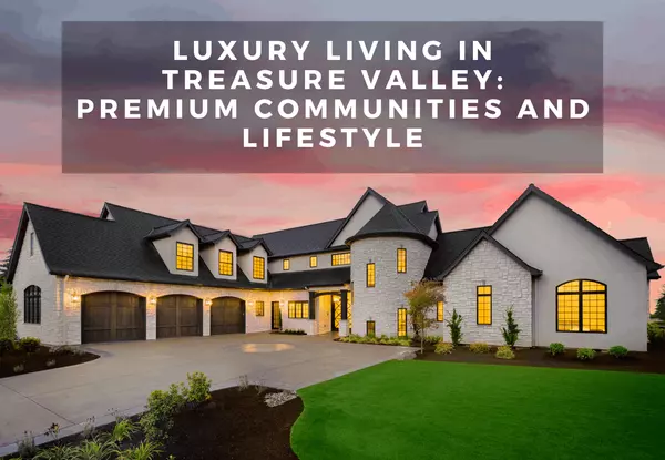 Luxury Living in Treasure Valley: Premium Communities and Lifestyle