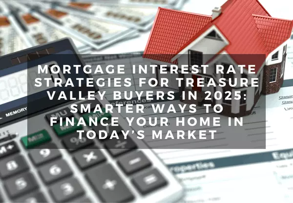 Mortgage Interest Rate Strategies for Treasure Valley Buyers in 2025: Smarter Ways to Finance Your Home in Today’s Market